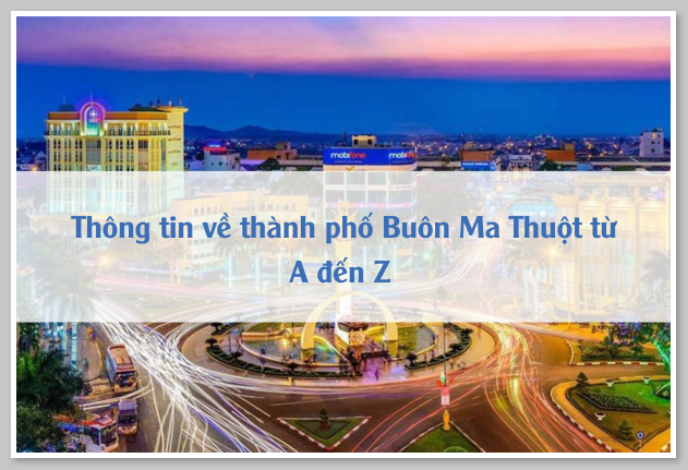 Thông tin về thành phố Buôn Ma Thuột từ A đến Z